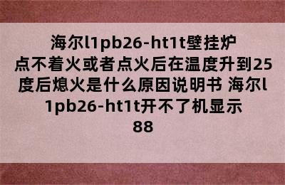 海尔l1pb26-ht1t壁挂炉点不着火或者点火后在温度升到25度后熄火是什么原因说明书 海尔l1pb26-ht1t开不了机显示88